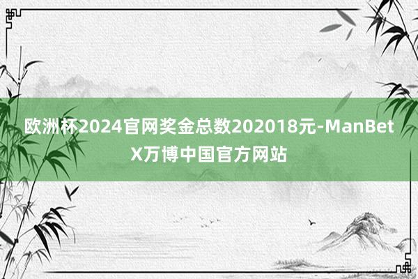 欧洲杯2024官网奖金总数202018元-ManBetX万博中国官方网站