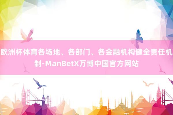 欧洲杯体育各场地、各部门、各金融机构健全责任机制-ManBetX万博中国官方网站