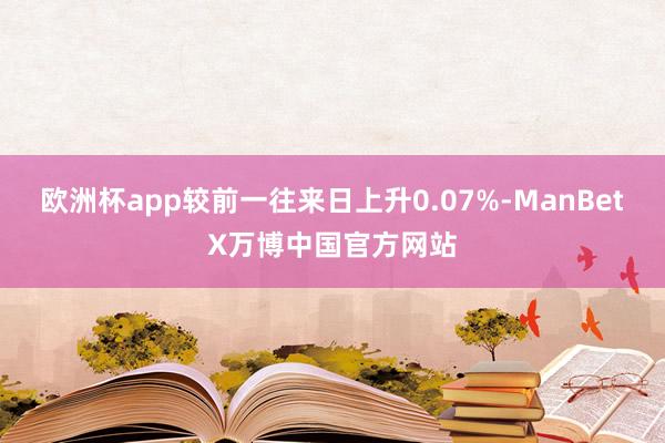 欧洲杯app较前一往来日上升0.07%-ManBetX万博中国官方网站