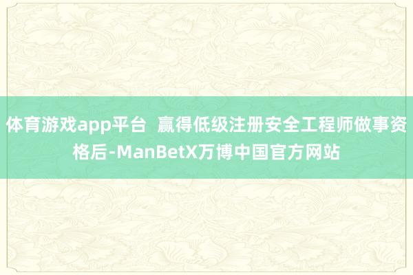 体育游戏app平台 赢得低级注册安全工程师做事资格后-ManBetX万博中国官方网站