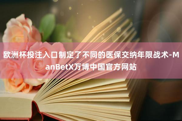 欧洲杯投注入口制定了不同的医保交纳年限战术-ManBetX万博中国官方网站