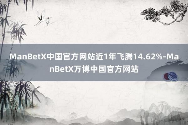 ManBetX中国官方网站近1年飞腾14.62%-ManBetX万博中国官方网站