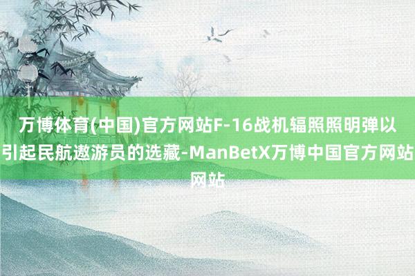万博体育(中国)官方网站F-16战机辐照照明弹以引起民航遨游员的选藏-ManBetX万博中国官方网站