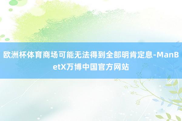 欧洲杯体育商场可能无法得到全部明肯定息-ManBetX万博中国官方网站