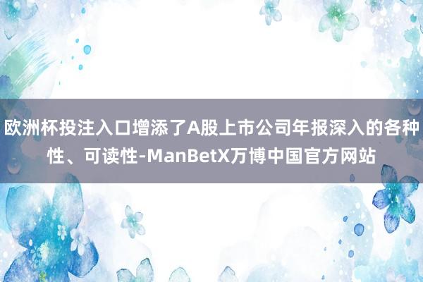 欧洲杯投注入口增添了A股上市公司年报深入的各种性、可读性-ManBetX万博中国官方网站