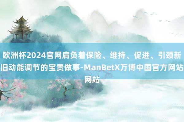 欧洲杯2024官网肩负着保险、维持、促进、引颈新旧动能调节的宝贵做事-ManBetX万博中国官方网站