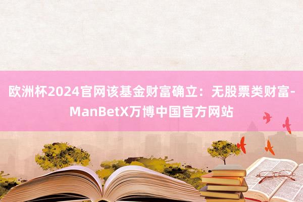 欧洲杯2024官网该基金财富确立：无股票类财富-ManBetX万博中国官方网站