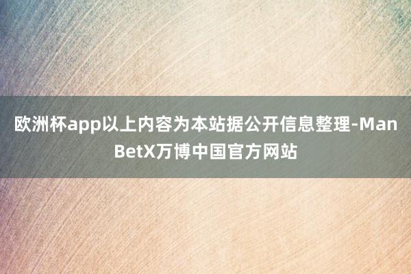 欧洲杯app以上内容为本站据公开信息整理-ManBetX万博中国官方网站