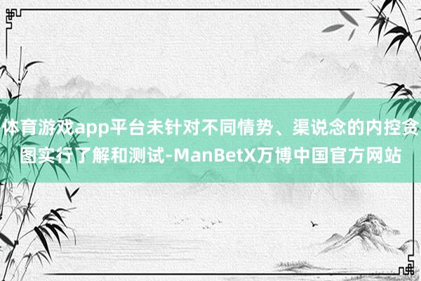 体育游戏app平台未针对不同情势、渠说念的内控贪图实行了解和测试-ManBetX万博中国官方网站