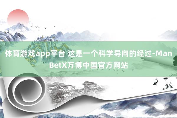 体育游戏app平台 这是一个科学导向的经过-ManBetX万博中国官方网站