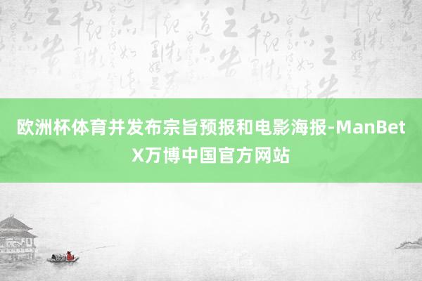 欧洲杯体育并发布宗旨预报和电影海报-ManBetX万博中国官方网站