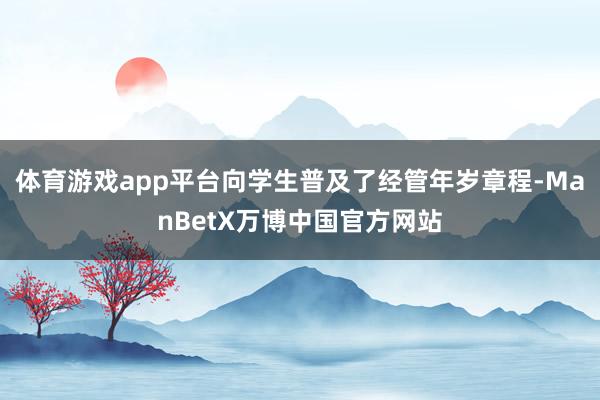 体育游戏app平台向学生普及了经管年岁章程-ManBetX万博中国官方网站
