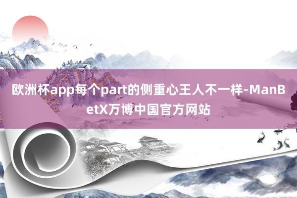欧洲杯app每个part的侧重心王人不一样-ManBetX万博中国官方网站