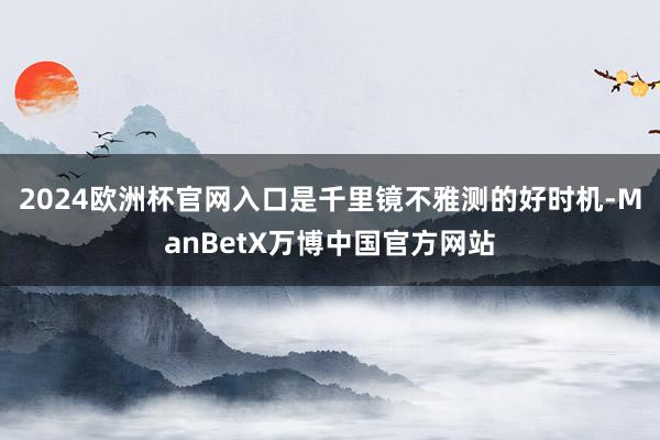 2024欧洲杯官网入口是千里镜不雅测的好时机-ManBetX万博中国官方网站