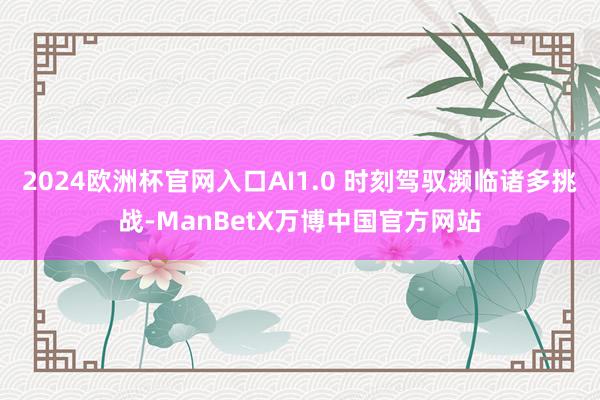 2024欧洲杯官网入口AI1.0 时刻驾驭濒临诸多挑战-ManBetX万博中国官方网站