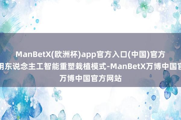 ManBetX(欧洲杯)app官方入口(中国)官方网站正用东说念主工智能重塑栽植模式-ManBetX万博中国官方网站