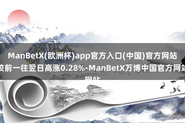 ManBetX(欧洲杯)app官方入口(中国)官方网站较前一往翌日高涨0.28%-ManBetX万博中国官方网站