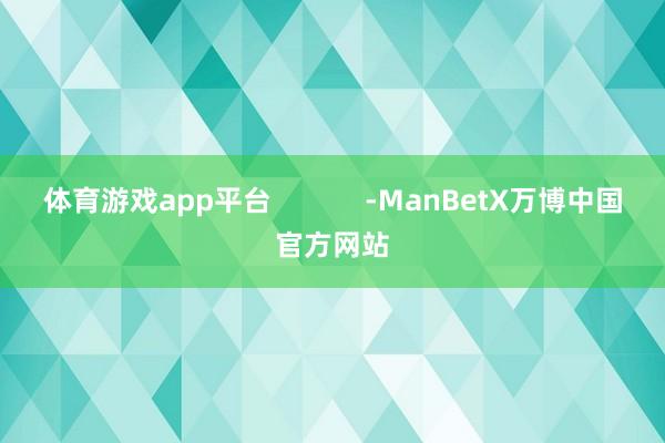 体育游戏app平台            -ManBetX万博中国官方网站