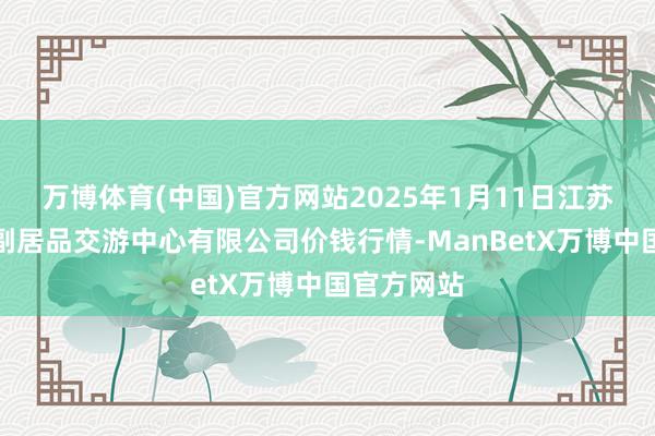 万博体育(中国)官方网站2025年1月11日江苏省苏中农副居品交游中心有限公司价钱行情-ManBetX万博中国官方网站