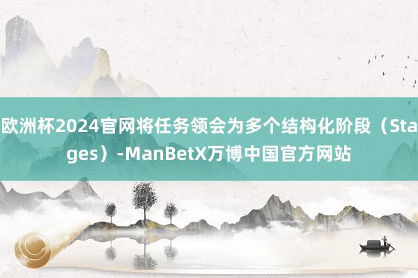 欧洲杯2024官网将任务领会为多个结构化阶段（Stages）-ManBetX万博中国官方网站