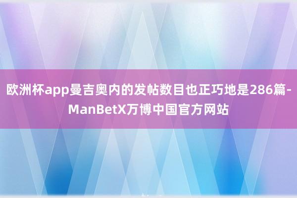 欧洲杯app曼吉奥内的发帖数目也正巧地是286篇-ManBetX万博中国官方网站