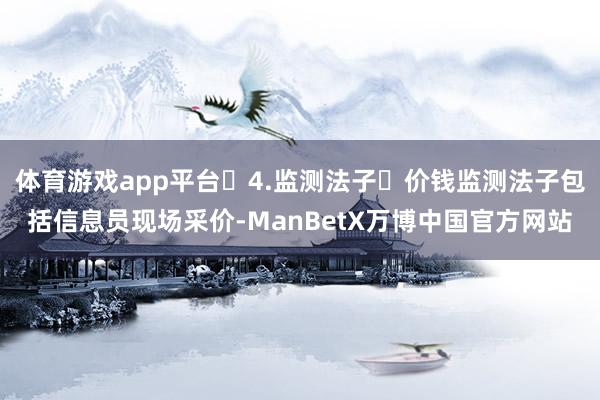 体育游戏app平台 4.监测法子 价钱监测法子包括信息员现场采价-ManBetX万博中国官方网站