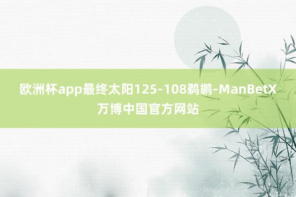 欧洲杯app最终太阳125-108鹈鹕-ManBetX万博中国官方网站