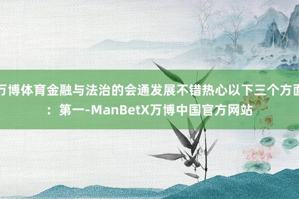 万博体育金融与法治的会通发展不错热心以下三个方面：　　第一-ManBetX万博中国官方网站