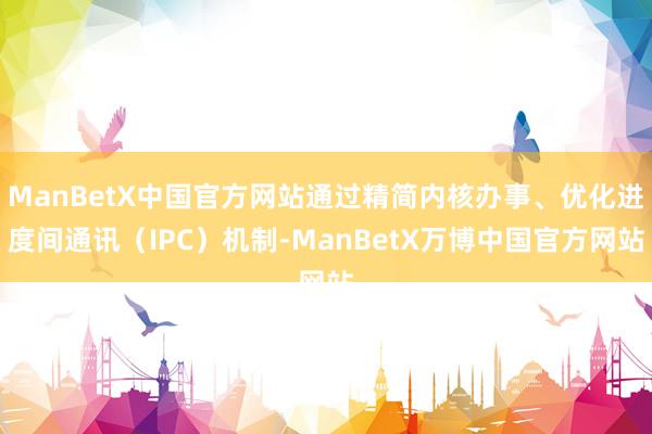 ManBetX中国官方网站通过精简内核办事、优化进度间通讯（IPC）机制-ManBetX万博中国官方网站