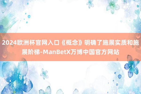 2024欧洲杯官网入口《概念》明确了施展实质和施展阶梯-ManBetX万博中国官方网站