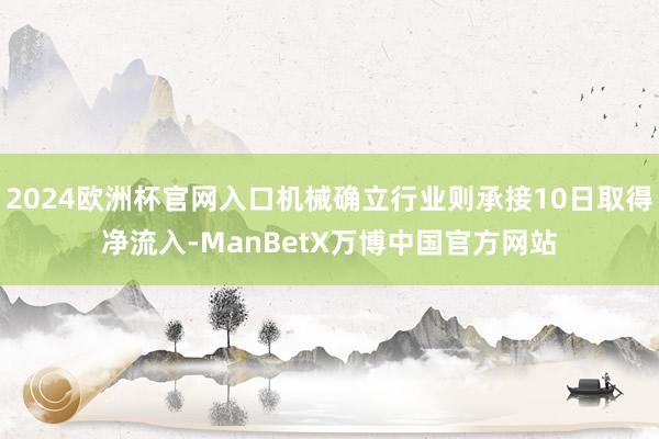 2024欧洲杯官网入口机械确立行业则承接10日取得净流入-ManBetX万博中国官方网站