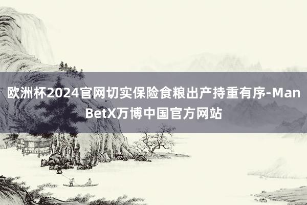 欧洲杯2024官网切实保险食粮出产持重有序-ManBetX万博中国官方网站