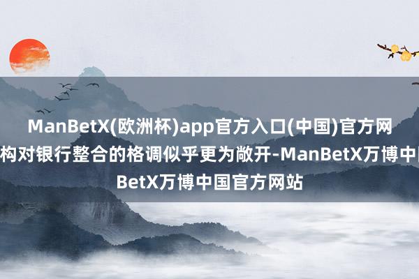 ManBetX(欧洲杯)app官方入口(中国)官方网站　　“监管机构对银行整合的格调似乎更为敞开-ManBetX万博中国官方网站
