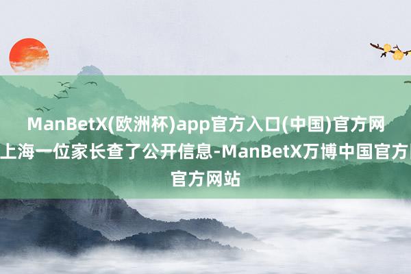 ManBetX(欧洲杯)app官方入口(中国)官方网站”上海一位家长查了公开信息-ManBetX万博中国官方网站