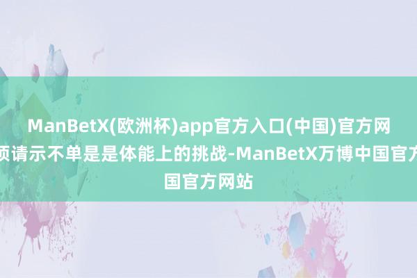 ManBetX(欧洲杯)app官方入口(中国)官方网站此项请示不单是是体能上的挑战-ManBetX万博中国官方网站