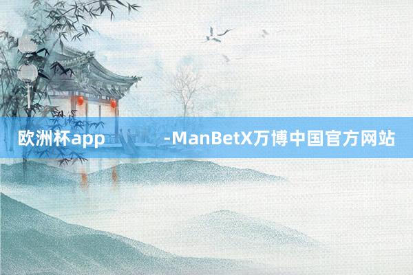 欧洲杯app -ManBetX万博中国官方网站