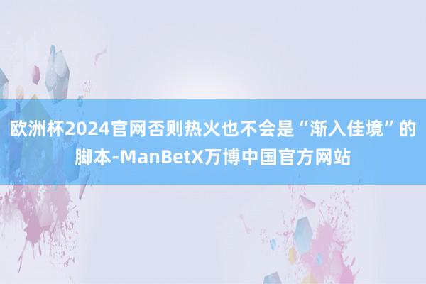 欧洲杯2024官网否则热火也不会是“渐入佳境”的脚本-ManBetX万博中国官方网站