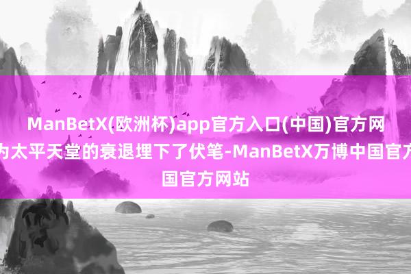 ManBetX(欧洲杯)app官方入口(中国)官方网站也为太平天堂的衰退埋下了伏笔-ManBetX万博中国官方网站
