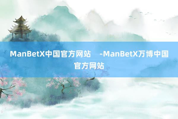 ManBetX中国官方网站    -ManBetX万博中国官方网站