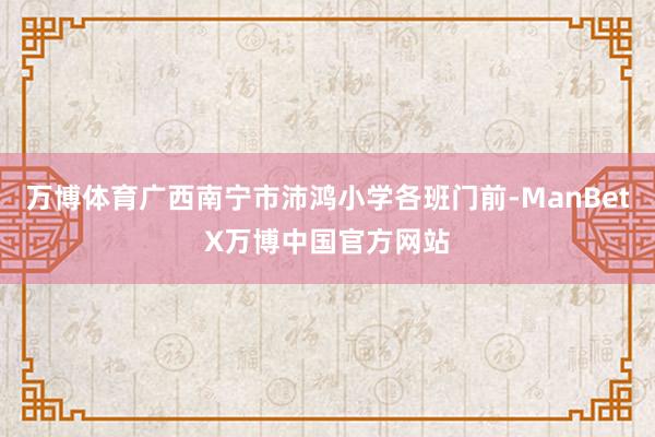 万博体育广西南宁市沛鸿小学各班门前-ManBetX万博中国官方网站