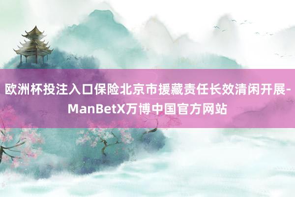 欧洲杯投注入口保险北京市援藏责任长效清闲开展-ManBetX万博中国官方网站