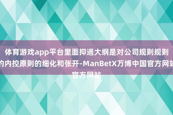体育游戏app平台里面抑遏大纲是对公司规则规则的内控原则的细化和张开-ManBetX万博中国官方网站