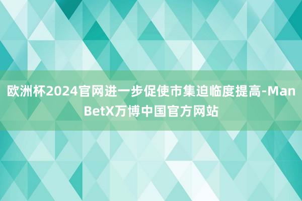 欧洲杯2024官网进一步促使市集迫临度提高-ManBetX万博中国官方网站