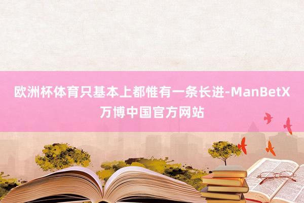 欧洲杯体育只基本上都惟有一条长进-ManBetX万博中国官方网站