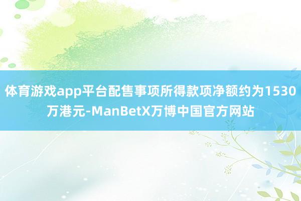 体育游戏app平台配售事项所得款项净额约为1530万港元-ManBetX万博中国官方网站