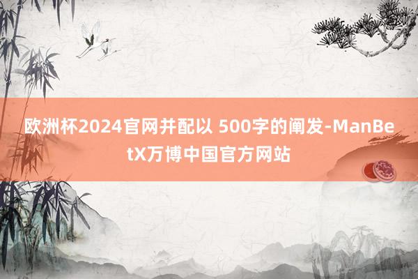 欧洲杯2024官网并配以 500字的阐发-ManBetX万博中国官方网站