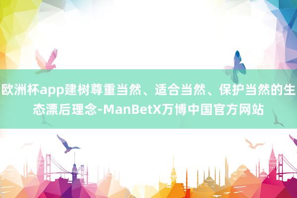 欧洲杯app建树尊重当然、适合当然、保护当然的生态漂后理念-ManBetX万博中国官方网站