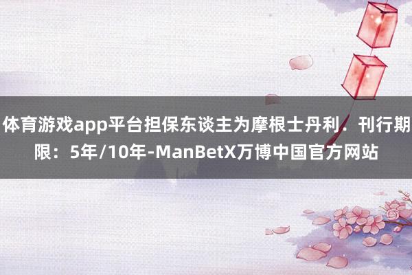 体育游戏app平台担保东谈主为摩根士丹利．　　刊行期限：5年/10年-ManBetX万博中国官方网站