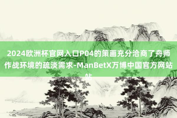 2024欧洲杯官网入口P04的策画充分洽商了舟师作战环境的疏淡需求-ManBetX万博中国官方网站