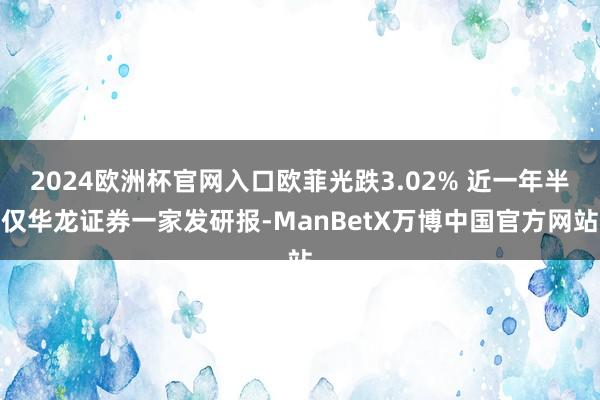 2024欧洲杯官网入口欧菲光跌3.02% 近一年半仅华龙证券一家发研报-ManBetX万博中国官方网站